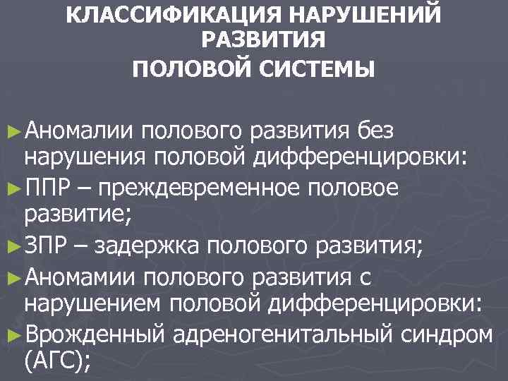 КЛАССИФИКАЦИЯ НАРУШЕНИЙ РАЗВИТИЯ ПОЛОВОЙ СИСТЕМЫ ►Аномалии полового развития без нарушения половой дифференцировки: ►ППР –