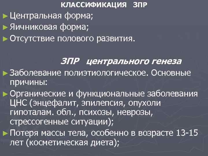 КЛАССИФИКАЦИЯ ЗПР ► Центральная форма; ► Яичниковая форма; ► Отсутствие полового развития. ЗПР центрального