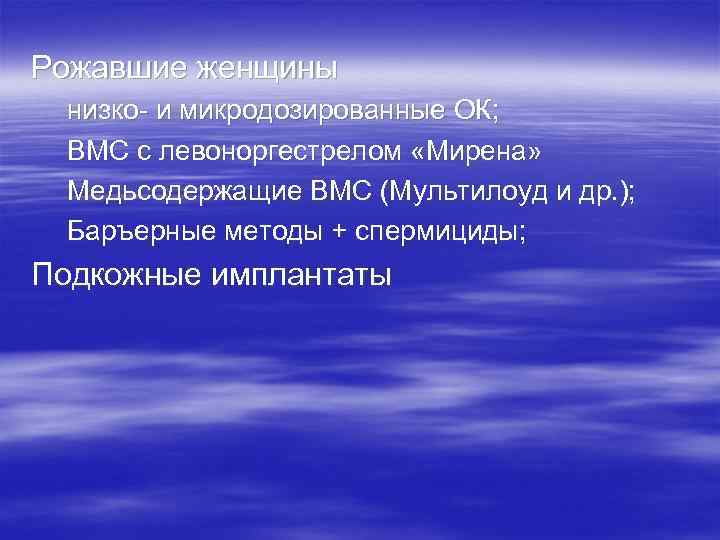 Рожавшие женщины низко- и микродозированные ОК; ВМС с левоноргестрелом «Мирена» Медьсодержащие ВМС (Мультилоуд и