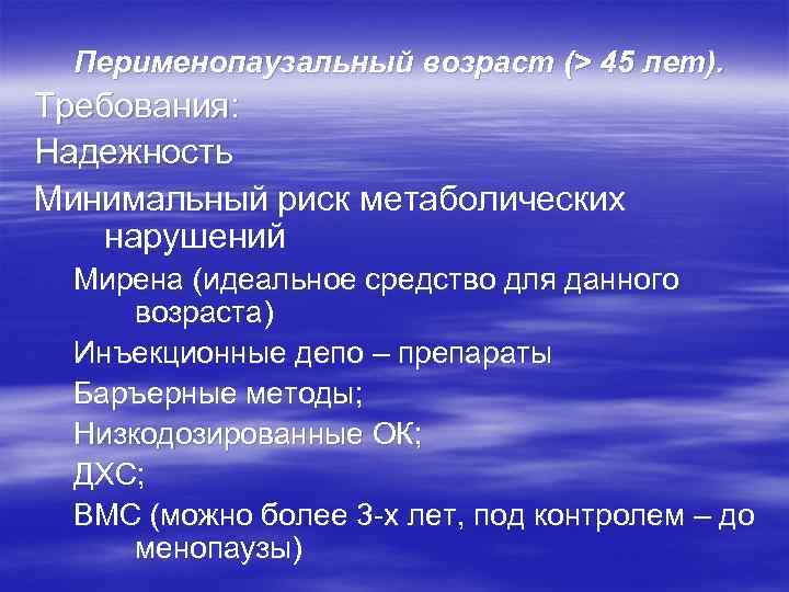 Перименопаузальный возраст (> 45 лет). Требования: Надежность Минимальный риск метаболических нарушений Мирена (идеальное средство