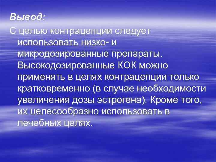 Вывод: С целью контрацепции следует использовать низко- и микродозированные препараты. Высокодозированные КОК можно применять