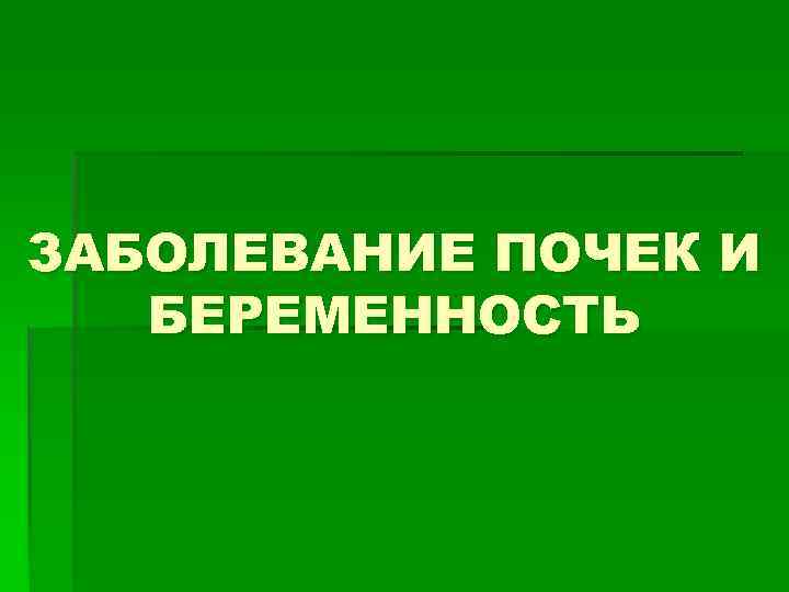 ЗАБОЛЕВАНИЕ ПОЧЕК И БЕРЕМЕННОСТЬ 