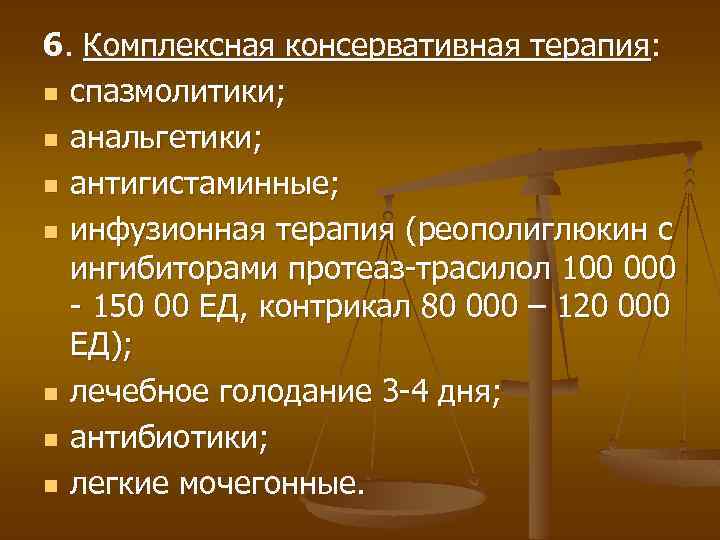 6. Комплексная консервативная терапия: n спазмолитики; n анальгетики; n антигистаминные; n инфузионная терапия (реополиглюкин