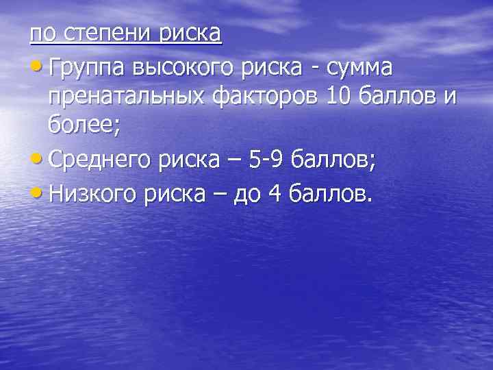 по степени риска • Группа высокого риска - сумма пренатальных факторов 10 баллов и