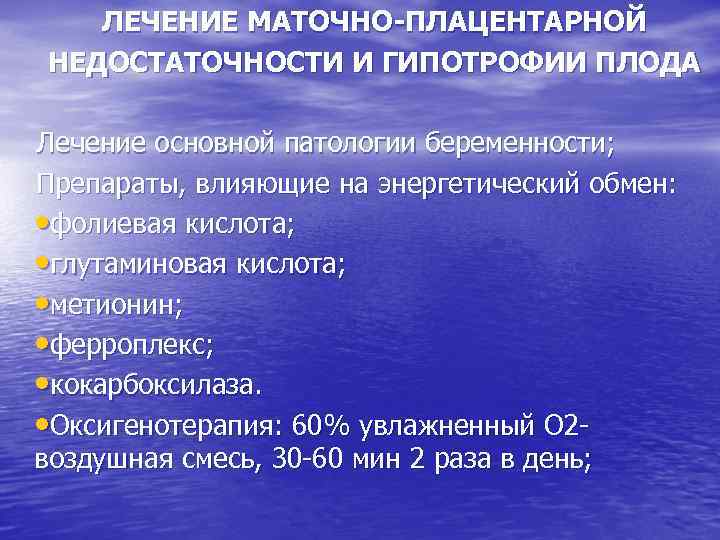 ЛЕЧЕНИЕ МАТОЧНО-ПЛАЦЕНТАРНОЙ НЕДОСТАТОЧНОСТИ И ГИПОТРОФИИ ПЛОДА Лечение основной патологии беременности; Препараты, влияющие на энергетический