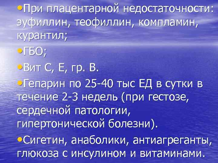  • При плацентарной недостаточности: эуфиллин, теофиллин, компламин, курантил; • ГБО; • Вит С,