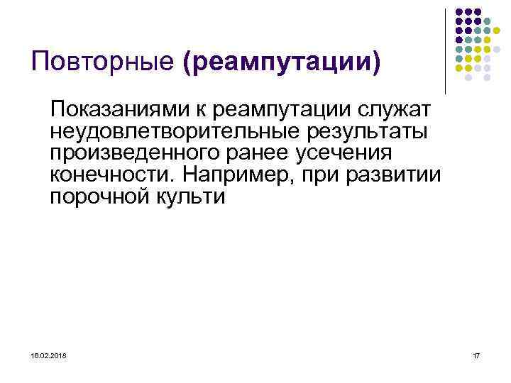 Повторные (реампутации) Показаниями к реампутации служат неудовлетворительные результаты произведенного ранее усечения конечности. Например, при