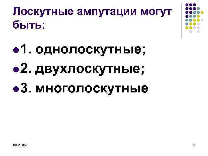 Лоскутные ампутации могут быть: l 1. однолоскутные; l 2. двухлоскутные; l 3. многолоскутные 16.