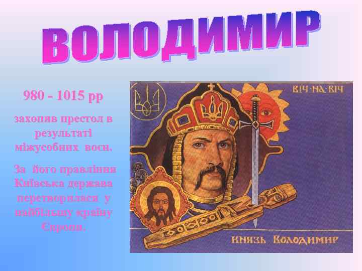 980 - 1015 рр захопив престол в результаті міжусобних воєн. За його правління Київська