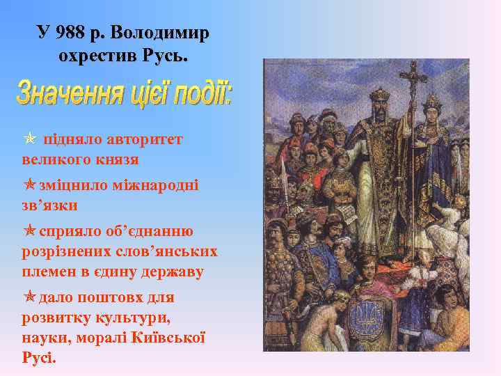 У 988 р. Володимир охрестив Русь. підняло авторитет великого князя зміцнило міжнародні зв’язки сприяло