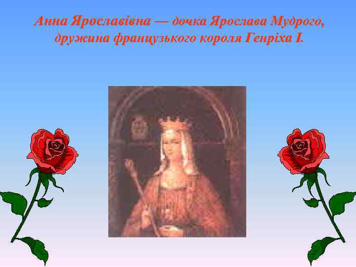 Анна Ярославівна — дочка Ярослава Мудрого, дружина французького короля Генріха І. 