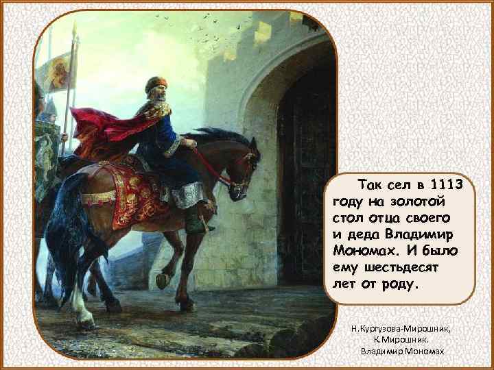 Так сел в 1113 году на золотой стол отца своего и деда Владимир Мономах.