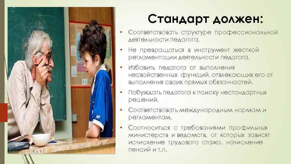 Стандарт должен: • Соответствовать структуре профессиональной деятельности педагога. • Не превращаться в инструмент жесткой