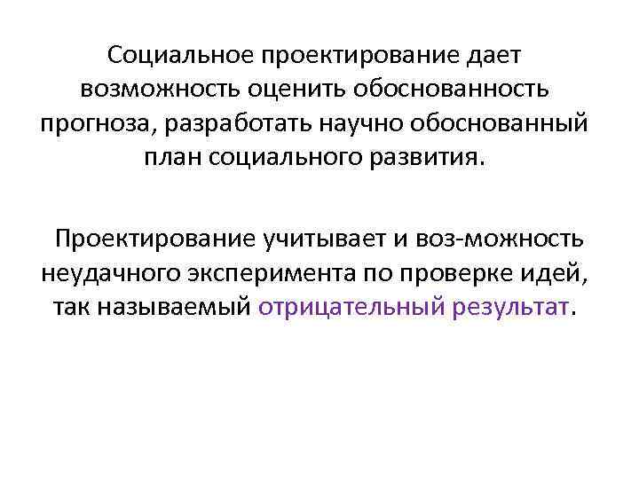 Социальное проектирование дает возможность оценить обоснованность прогноза, разработать научно обоснованный план социального развития. Проектирование