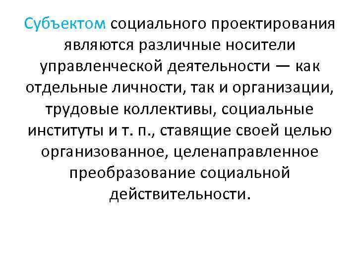 Субъектом социального проектирования являются различные носители управленческой деятельности — как отдельные личности, так и