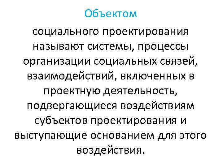 Объектом социального проектирования называют системы, процессы организации социальных связей, взаимодействий, включенных в проектную деятельность,