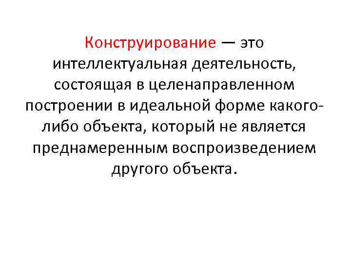 Конструирование — это интеллектуальная деятельность, состоящая в целенаправленном построении в идеальной форме какого либо