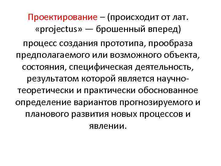 Проектирование – (происходит от лат. «projectus» — брошенный вперед) процесс создания прототипа, прообраза предполагаемого
