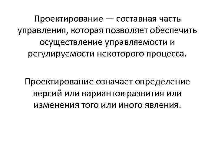 Проектирование — составная часть управления, которая позволяет обеспечить осуществление управляемости и регулируемости некоторого процесса.