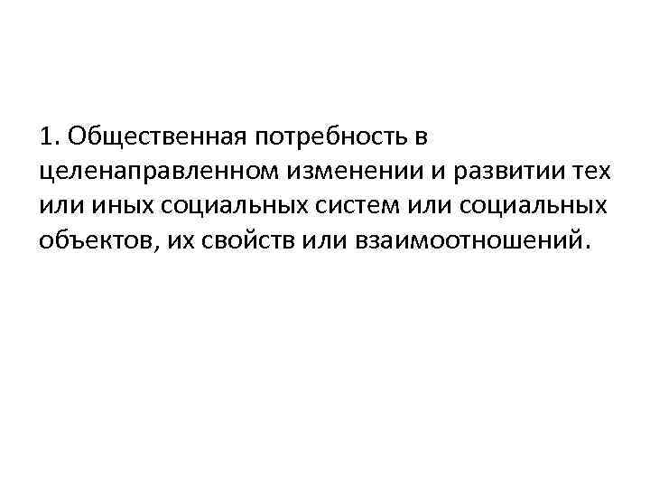 1. Общественная потребность в целенаправленном изменении и развитии тех или иных социальных систем или