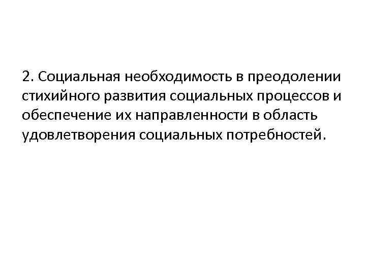 2. Социальная необходимость в преодолении стихийного развития социальных процессов и обеспечение их направленности в