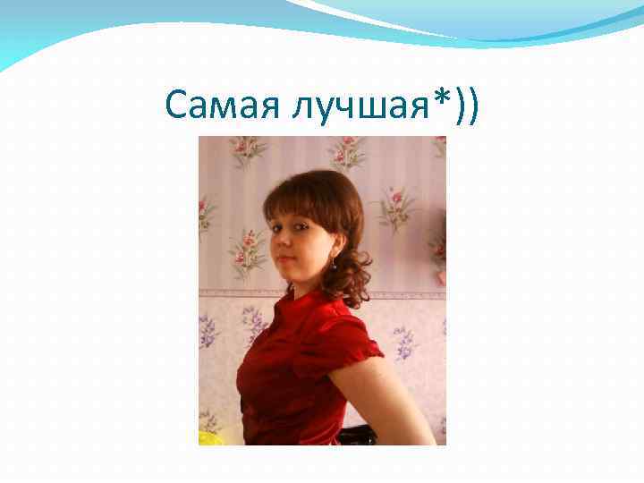 Самая лучшая*)) 