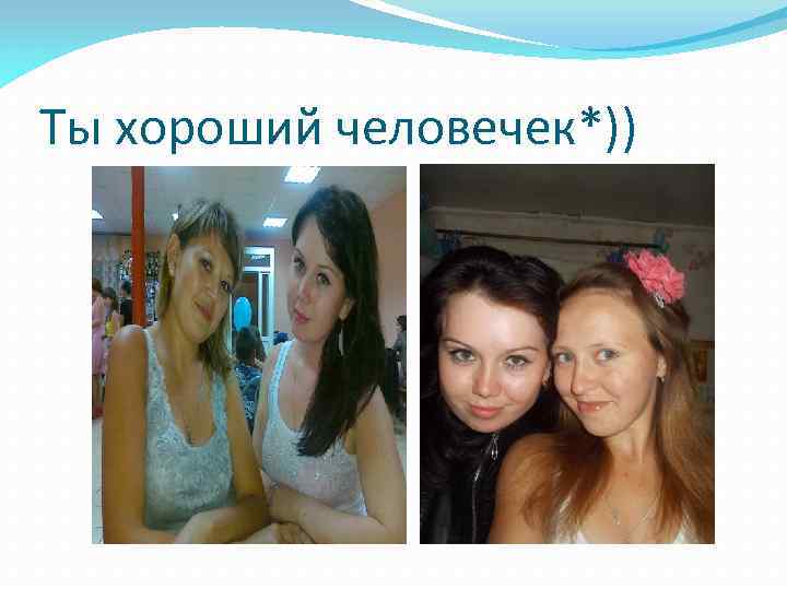 Ты хороший человечек*)) 