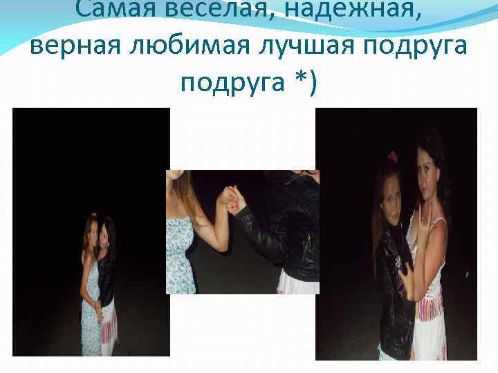 Самая веселая, надежная, верная любимая лучшая подруга *) 