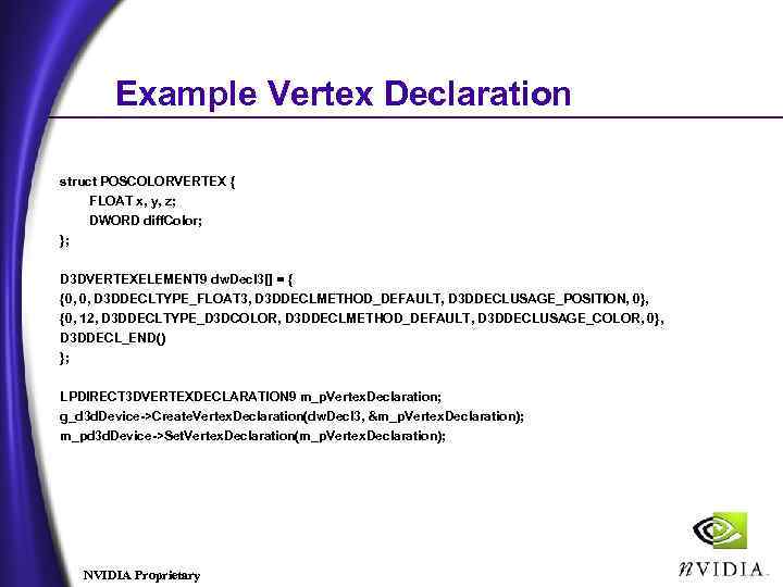 Example Vertex Declaration struct POSCOLORVERTEX { FLOAT x, y, z; DWORD diff. Color; };
