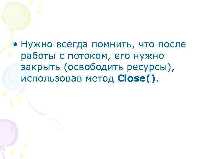  • Нужно всегда помнить, что после работы с потоком, его нужно закрыть (освободить