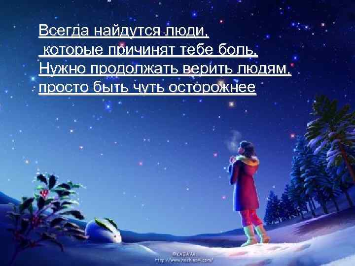 Всегда найдутся люди, которые причинят тебе боль. Нужно продолжать верить людям, просто быть чуть
