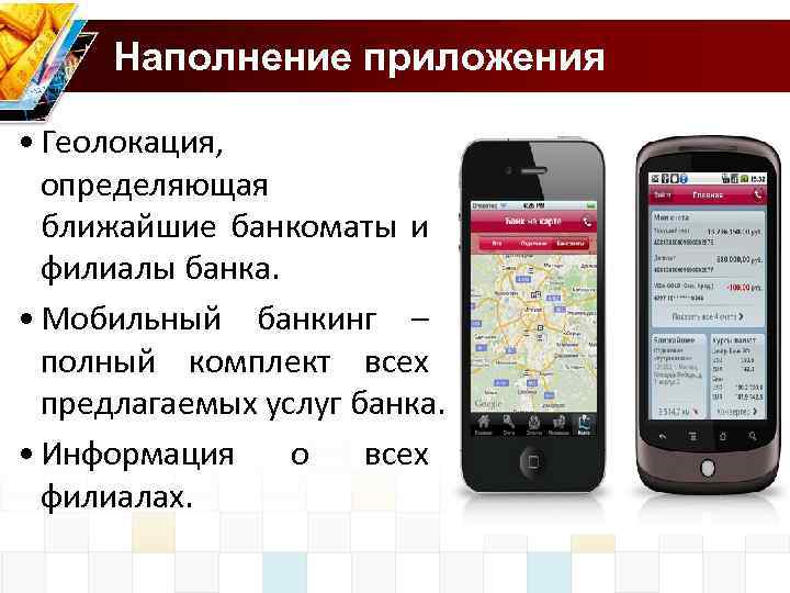 Наполнение приложения • Геолокация, определяющая ближайшие банкоматы и филиалы банка. • Мобильный банкинг –