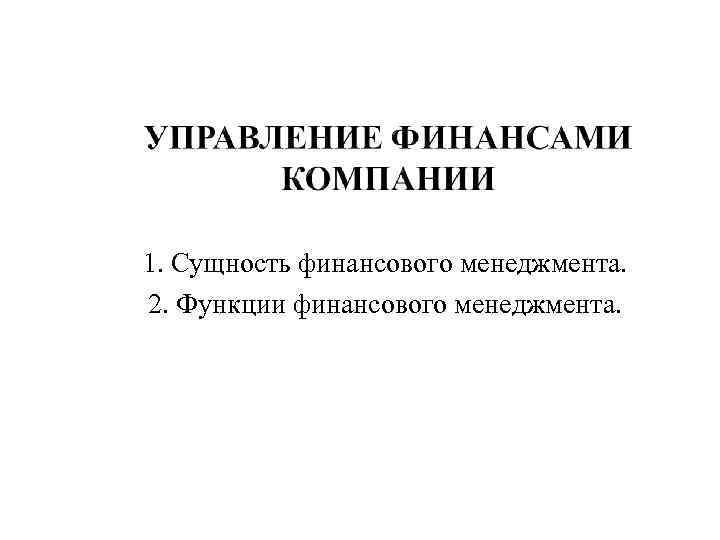 1. Сущность финансового менеджмента. 2. Функции финансового менеджмента. 