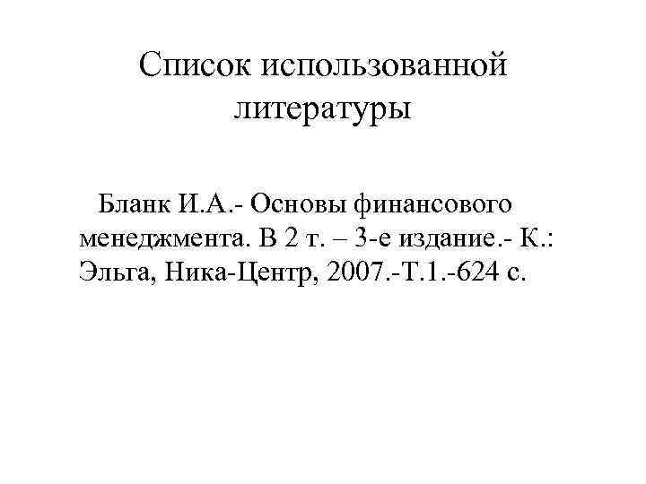 Список использованной литературы Бланк И. А. Основы финансового менеджмента. В 2 т. – 3