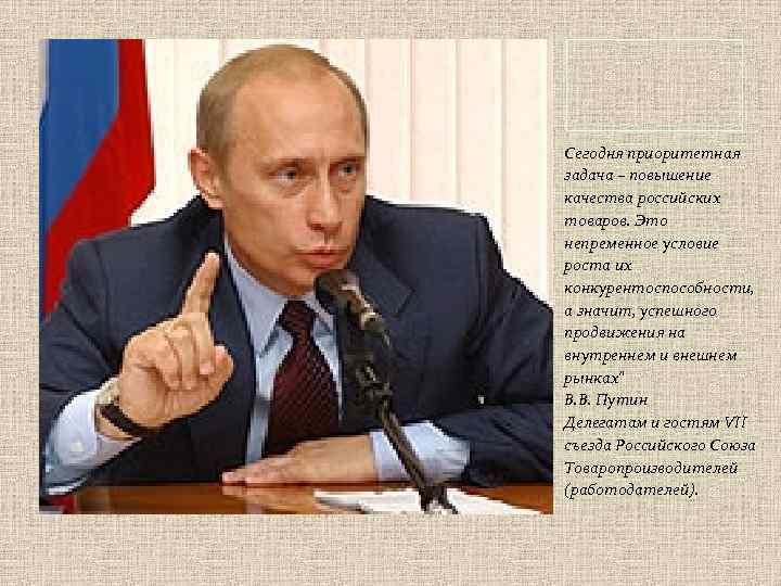 Сегодня приоритетная задача – повышение качества российских товаров. Это непременное условие роста их конкурентоспособности,