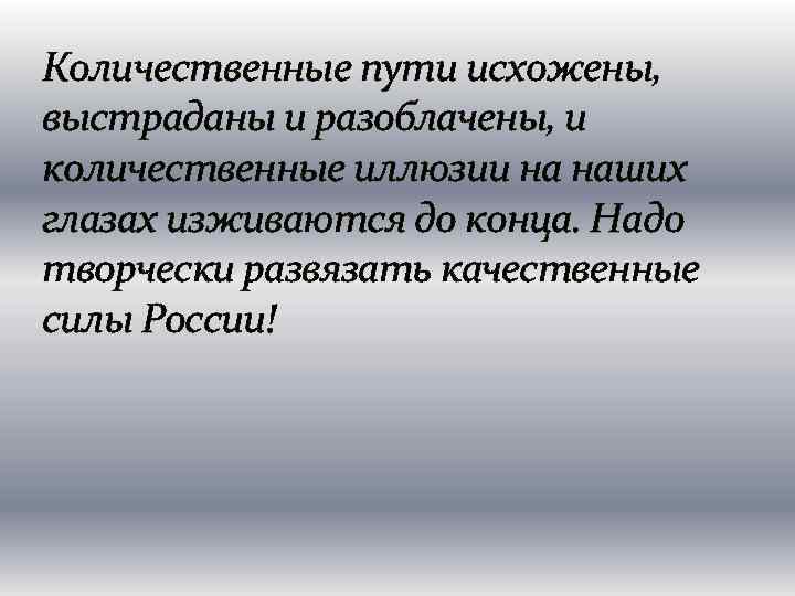 Количественные пути исхожены, выстраданы и разоблачены, и количественные иллюзии на наших глазах изживаются до