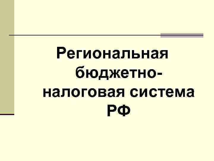 Региональная бюджетноналоговая система РФ 