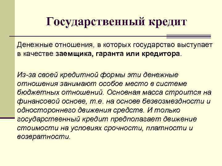Государственный кредит Денежные отношения, в которых государство выступает в качестве заемщика, гаранта или кредитора.