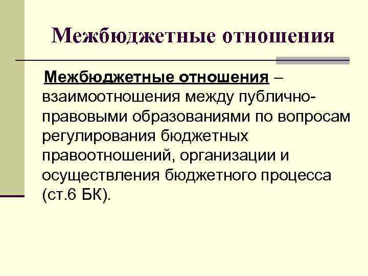 Межбюджетные отношения – взаимоотношения между публичноправовыми образованиями по вопросам регулирования бюджетных правоотношений, организации и
