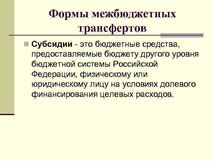 Формы межбюджетных трансфертов n Субсидии - это бюджетные средства, предоставляемые бюджету другого уровня бюджетной