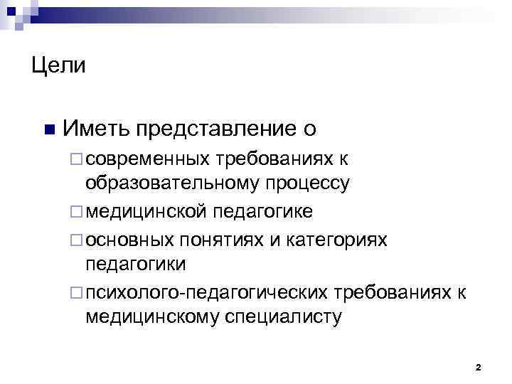 Цели n Иметь представление о ¨ современных требованиях к образовательному процессу ¨ медицинской педагогике