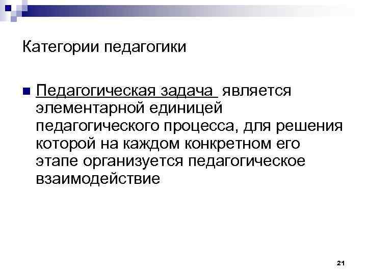 Категории педагогики n Педагогическая задача является элементарной единицей педагогического процесса, для решения которой на