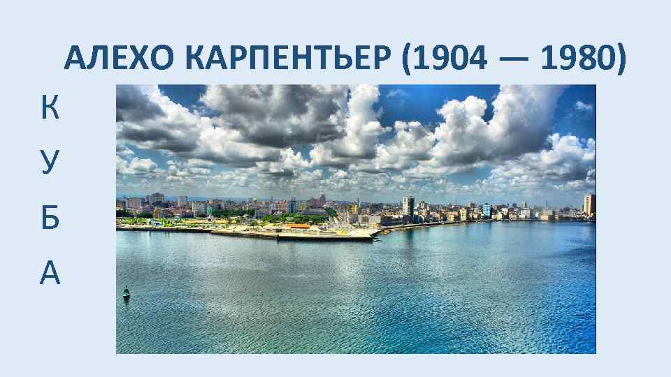 АЛЕХО КАРПЕНТЬЕР (1904 — 1980) К У Б А 