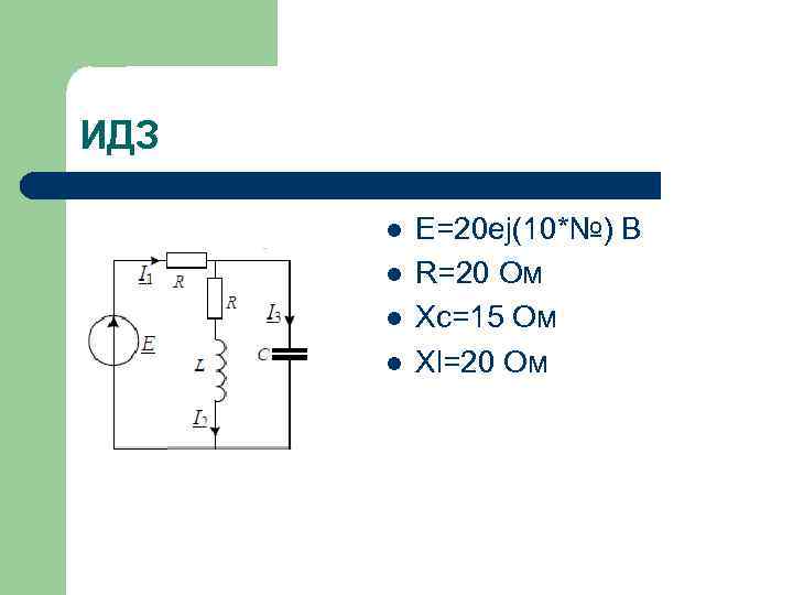 ИДЗ l l E=20 ej(10*№) В R=20 Ом Xc=15 Ом Xl=20 Ом 