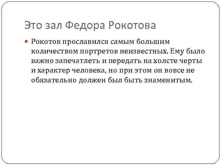 Это зал Федора Рокотова Рокотов прославился самым большим количеством портретов неизвестных. Ему было важно