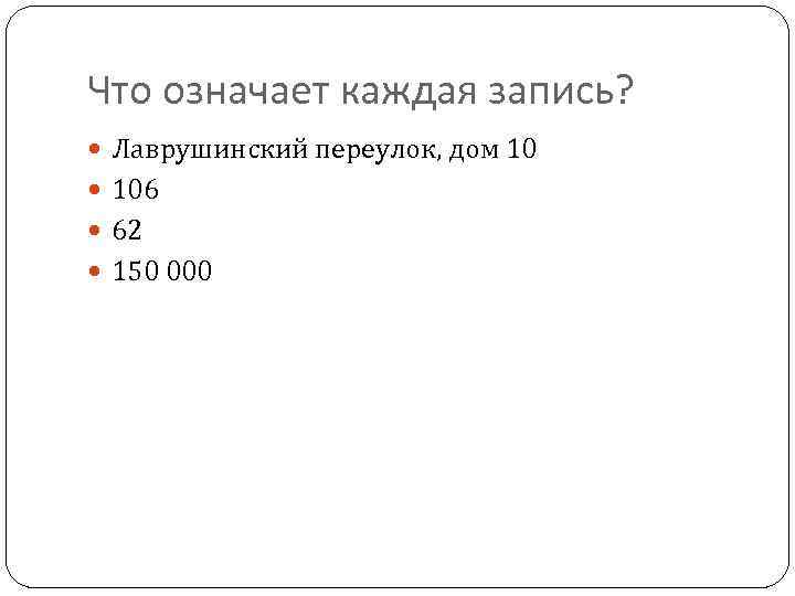 Что означает каждая запись? Лаврушинский переулок, дом 10 106 62 150 000 