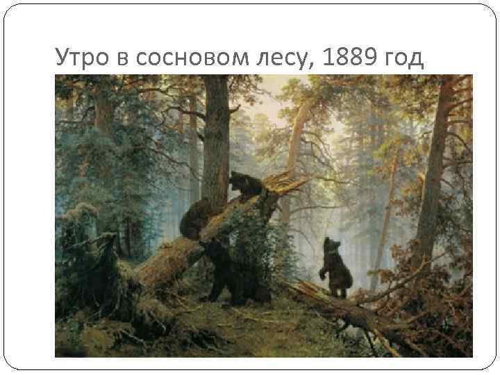 Утро в сосновом лесу, 1889 год 