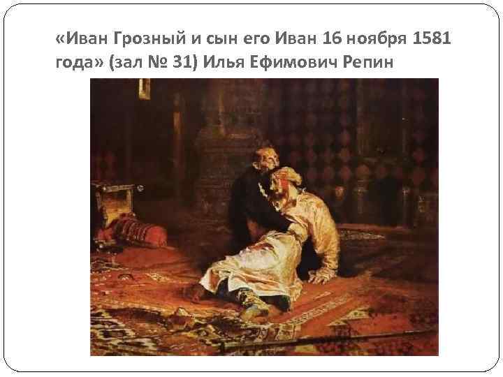  «Иван Грозный и сын его Иван 16 ноября 1581 года» (зал № 31)