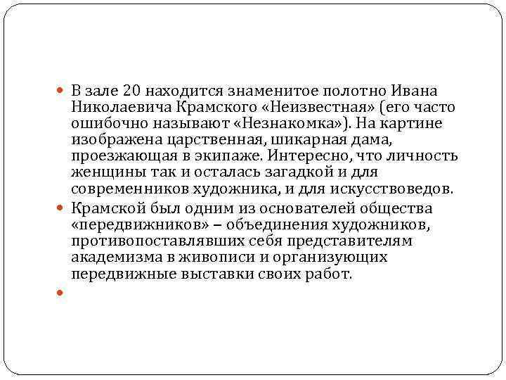  В зале 20 находится знаменитое полотно Ивана Николаевича Крамского «Неизвестная» (его часто ошибочно