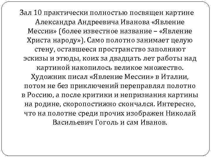 Зал 10 практически полностью посвящен картине Александра Андреевича Иванова «Явление Мессии» (более известное название